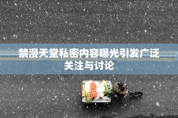 禁漫天堂私密内容曝光引发广泛关注与讨论