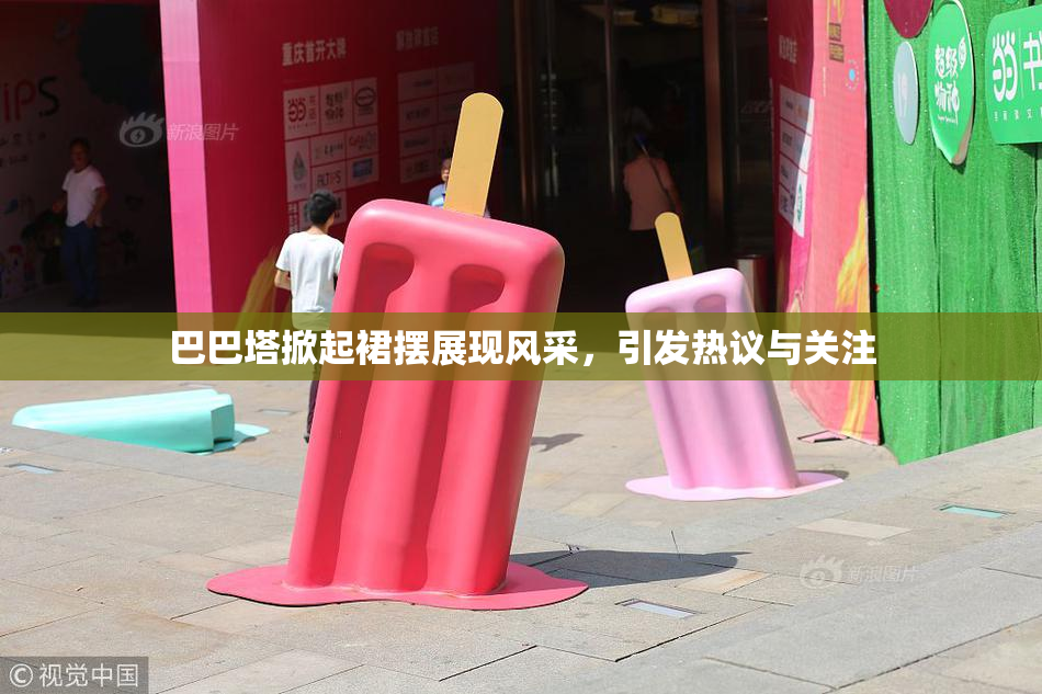 巴巴塔掀起裙摆展现风采，引发热议与关注
