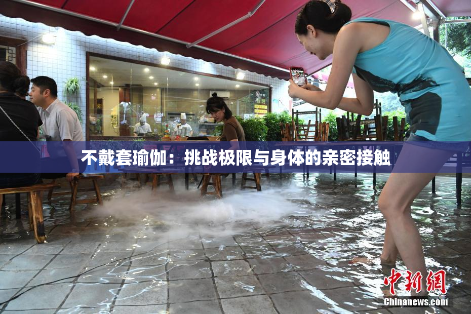 不戴套瑜伽：挑战极限与身体的亲密接触