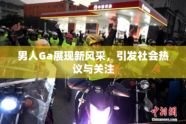 男人Ga展现新风采，引发社会热议与关注