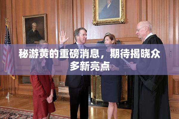 秘游黄的重磅消息，期待揭晓众多新亮点