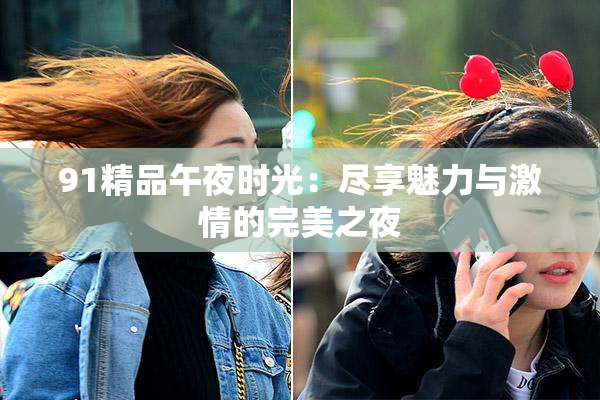 91精品午夜时光：尽享魅力与激情的完美之夜