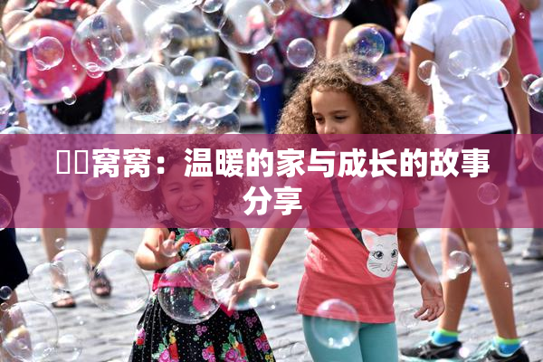 妺妺窝窝：温暖的家与成长的故事分享
