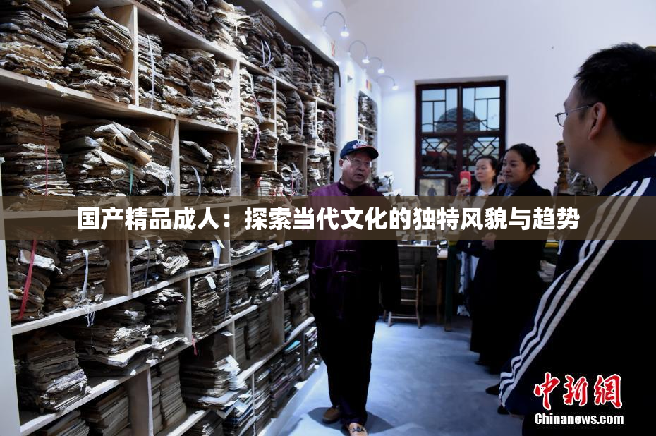国产精品成人：探索当代文化的独特风貌与趋势