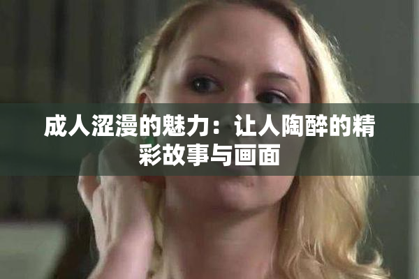 成人涩漫的魅力：让人陶醉的精彩故事与画面