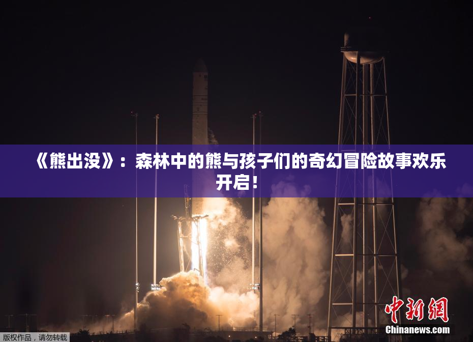 《熊出没》：森林中的熊与孩子们的奇幻冒险故事欢乐开启！