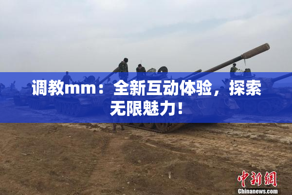 调教mm：全新互动体验，探索无限魅力！