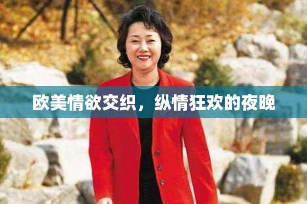 欧美情欲交织，纵情狂欢的夜晚