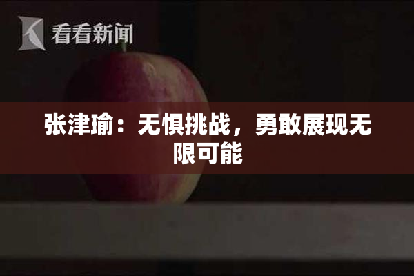 张津瑜：无惧挑战，勇敢展现无限可能