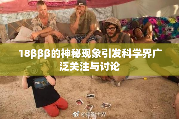 18βββ的神秘现象引发科学界广泛关注与讨论
