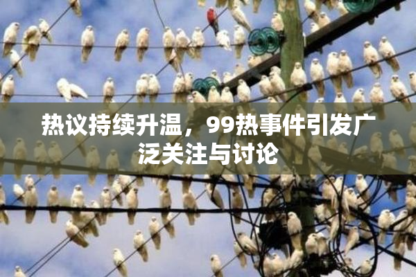 热议持续升温，99热事件引发广泛关注与讨论
