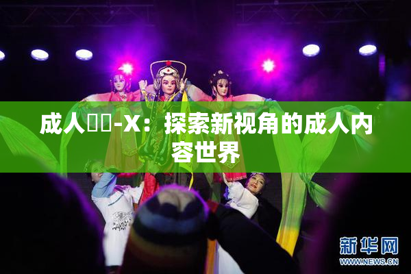 成人視頻-X：探索新视角的成人内容世界