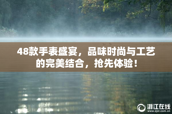 48款手表盛宴，品味时尚与工艺的完美结合，抢先体验！