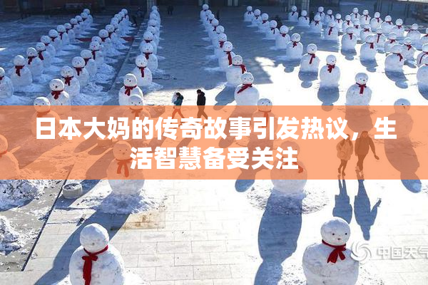 日本大妈的传奇故事引发热议，生活智慧备受关注