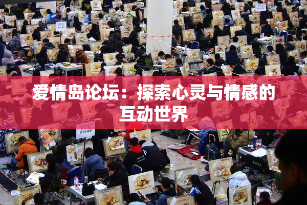 爱情岛论坛：探索心灵与情感的互动世界