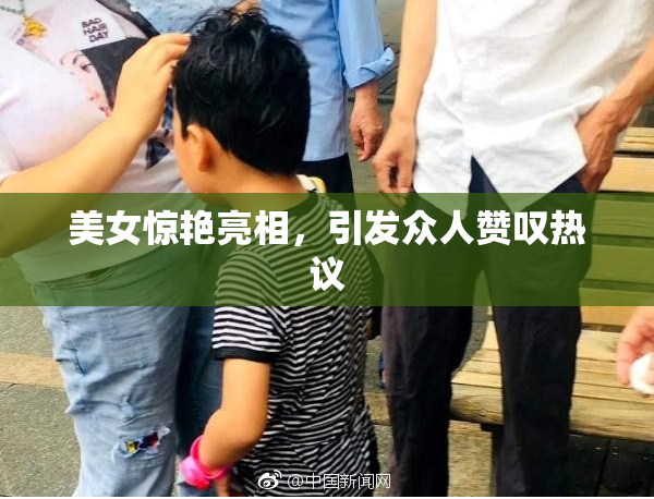 美女惊艳亮相，引发众人赞叹热议