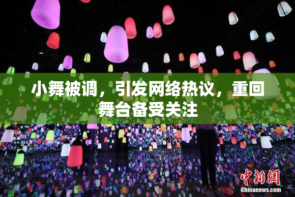 小舞被调，引发网络热议，重回舞台备受关注