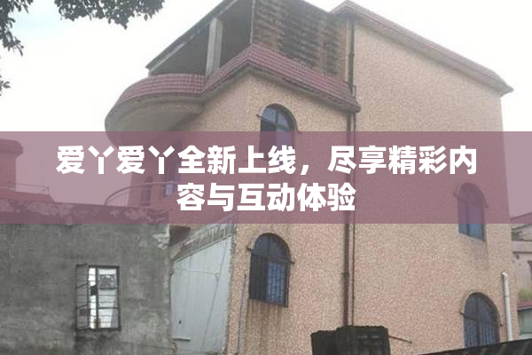 爱丫爱丫全新上线，尽享精彩内容与互动体验