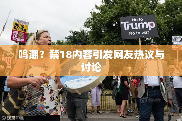 鸣潮？禁18内容引发网友热议与讨论