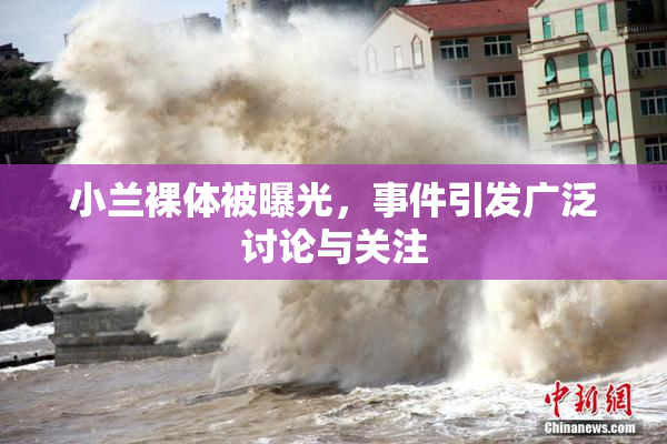 小兰裸体被曝光，事件引发广泛讨论与关注