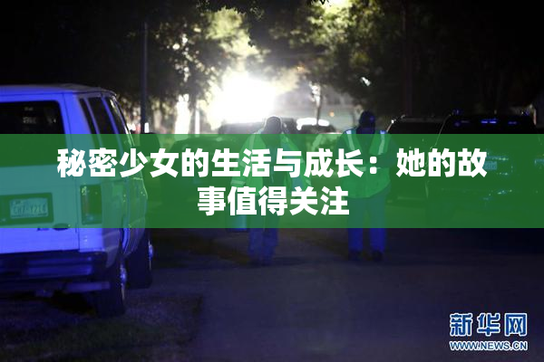 秘密少女的生活与成长：她的故事值得关注