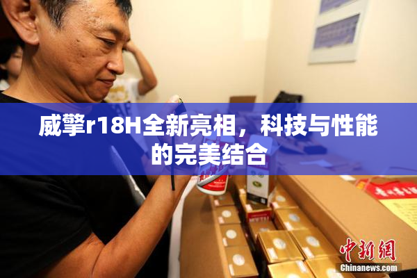威擎r18H全新亮相，科技与性能的完美结合