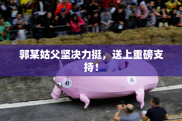 郭某姑父坚决力挺，送上重磅支持！