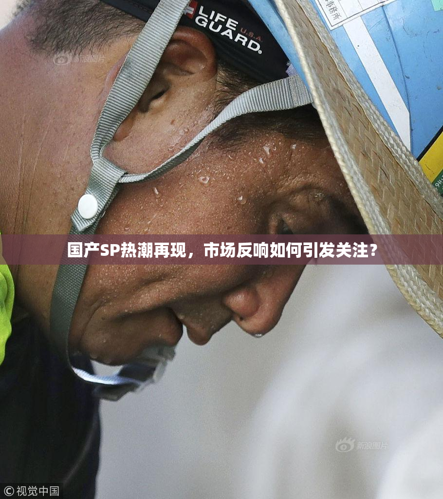 国产SP热潮再现，市场反响如何引发关注？