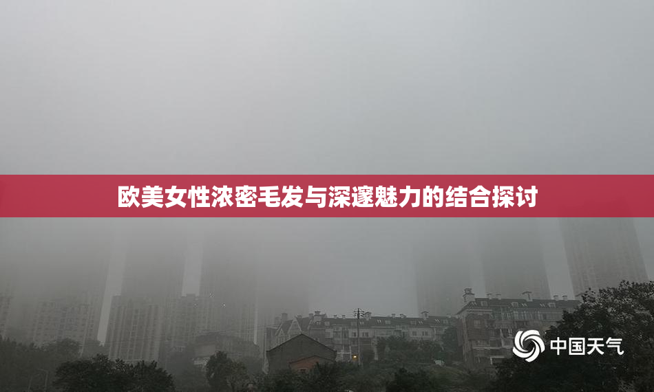 欧美女性浓密毛发与深邃魅力的结合探讨