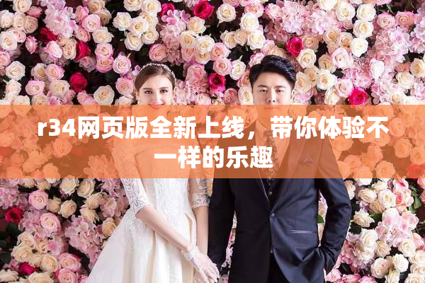 r34网页版全新上线，带你体验不一样的乐趣