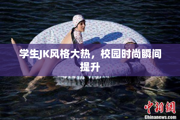 学生JK风格大热，校园时尚瞬间提升