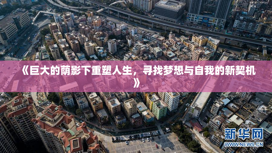 《巨大的荫影下重塑人生，寻找梦想与自我的新契机》