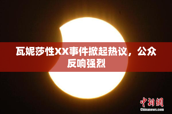瓦妮莎性XX事件掀起热议，公众反响强烈