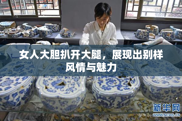 女人大胆扒开大腿，展现出别样风情与魅力