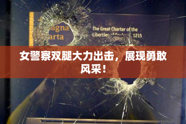女警察双腿大力出击，展现勇敢风采！
