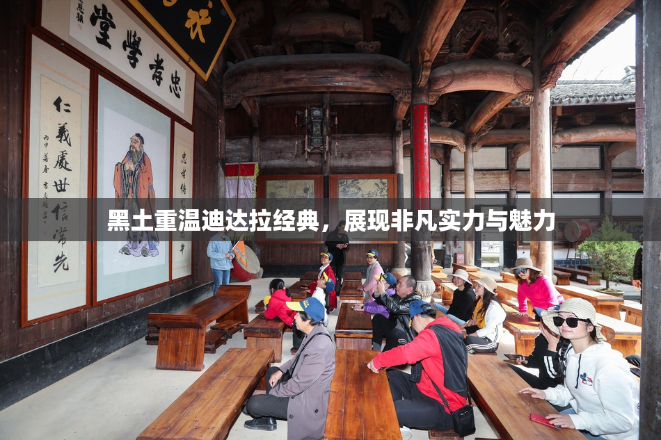 黑土重温迪达拉经典，展现非凡实力与魅力