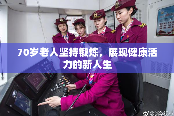 70岁老人坚持锻炼，展现健康活力的新人生