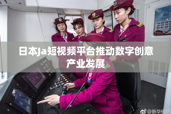日本Ja短视频平台推动数字创意产业发展