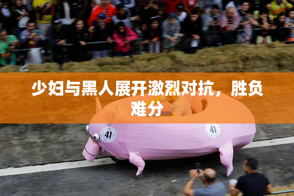 少妇与黑人展开激烈对抗，胜负难分