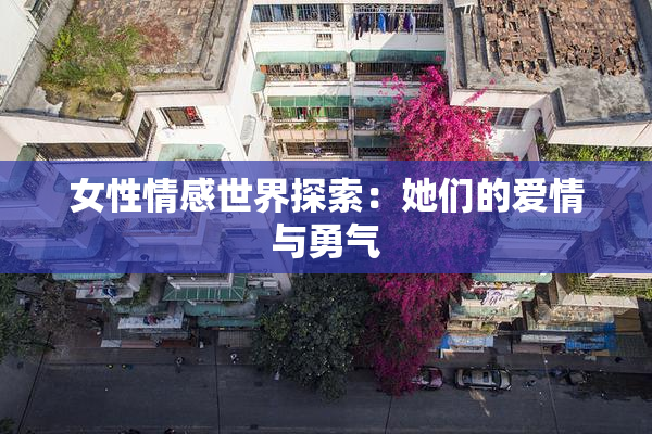女性情感世界探索：她们的爱情与勇气