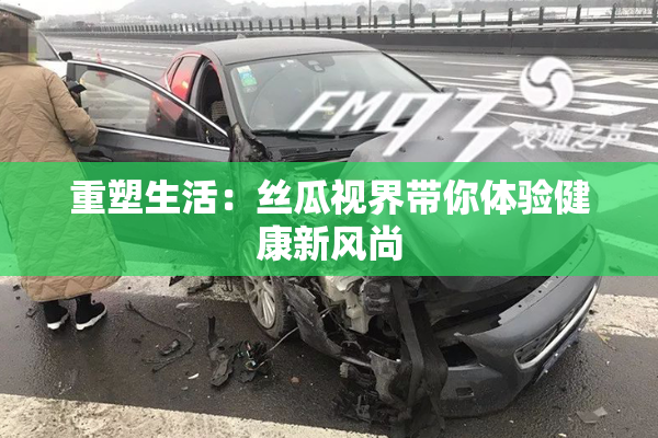重塑生活：丝瓜视界带你体验健康新风尚