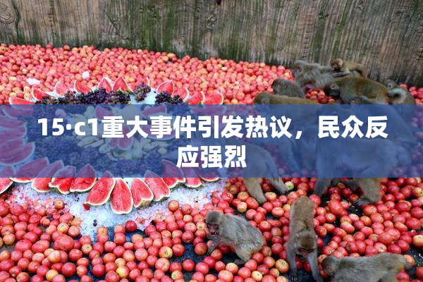 15·c1重大事件引发热议，民众反应强烈