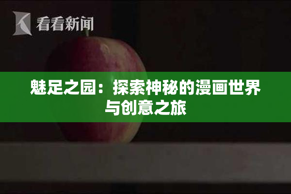 魅足之园：探索神秘的漫画世界与创意之旅