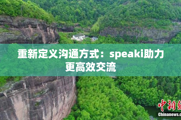 重新定义沟通方式：speaki助力更高效交流
