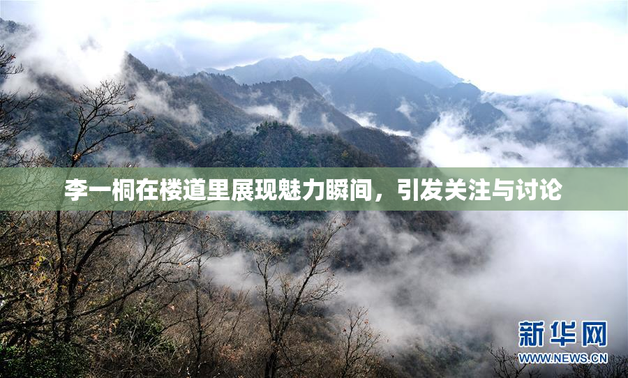 李一桐在楼道里展现魅力瞬间，引发关注与讨论