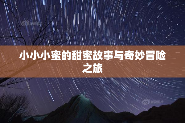 小小小蜜的甜蜜故事与奇妙冒险之旅