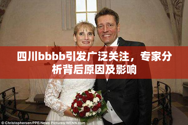 四川bbbb引发广泛关注，专家分析背后原因及影响