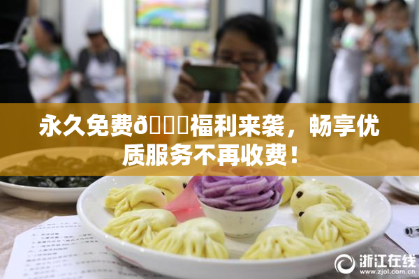 永久免费🔞福利来袭，畅享优质服务不再收费！