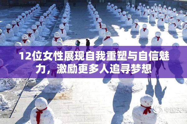12位女性展现自我重塑与自信魅力，激励更多人追寻梦想