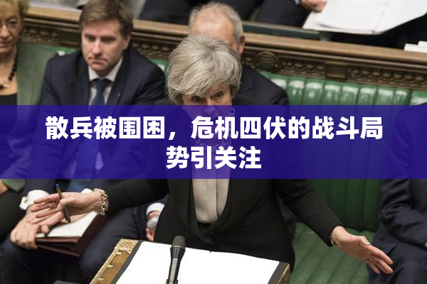 散兵被围困，危机四伏的战斗局势引关注